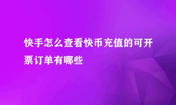 快手怎么查看快币充值的可开票订单有哪些