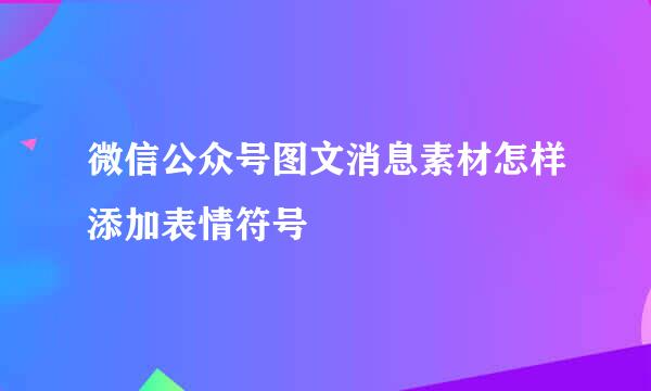 微信公众号图文消息素材怎样添加表情符号