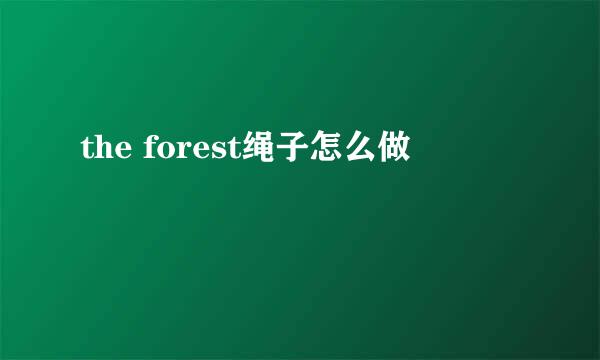 the forest绳子怎么做