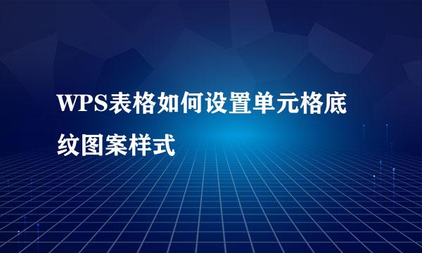 WPS表格如何设置单元格底纹图案样式