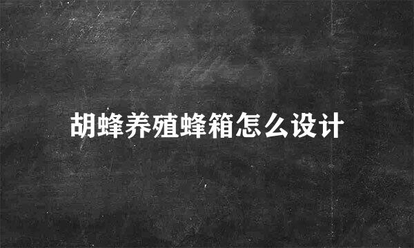 胡蜂养殖蜂箱怎么设计