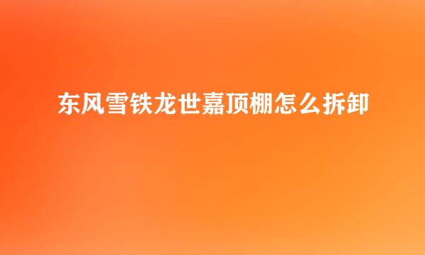 东风雪铁龙世嘉顶棚怎么拆卸