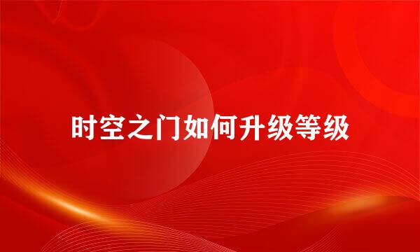 时空之门如何升级等级