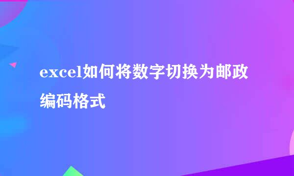 excel如何将数字切换为邮政编码格式