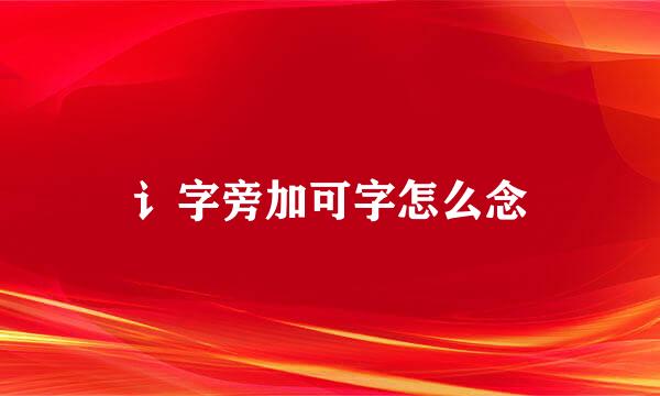 讠字旁加可字怎么念