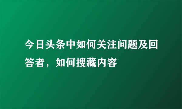 今日头条中如何关注问题及回答者，如何搜藏内容