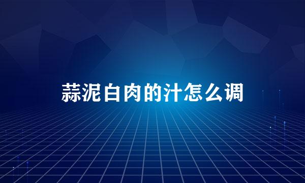蒜泥白肉的汁怎么调