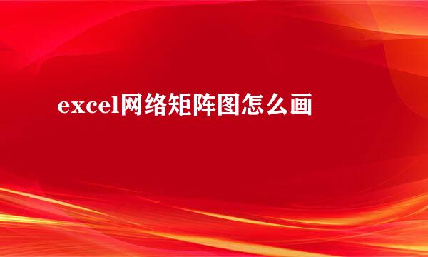 excel网络矩阵图怎么画