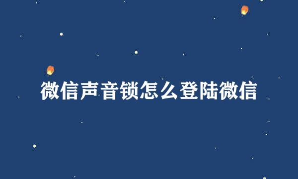 微信声音锁怎么登陆微信