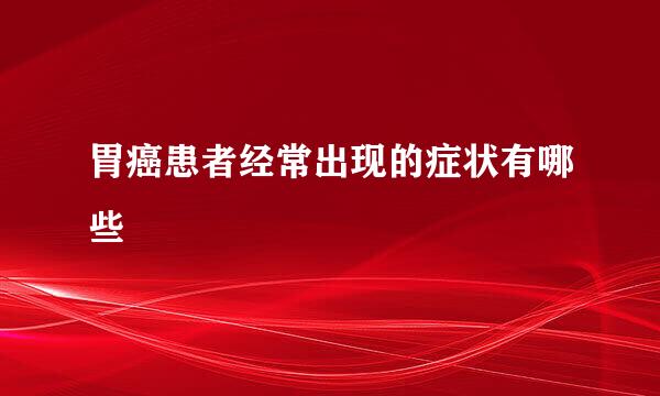 胃癌患者经常出现的症状有哪些