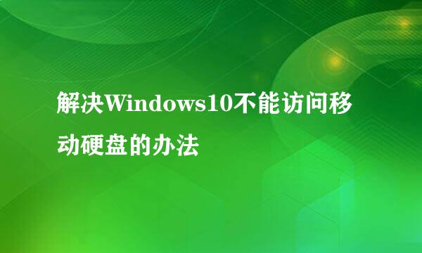 解决Windows10不能访问移动硬盘的办法