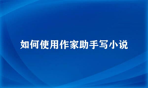 如何使用作家助手写小说