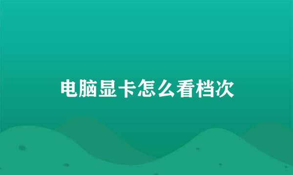 电脑显卡怎么看档次