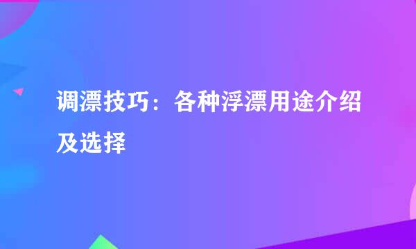 调漂技巧：各种浮漂用途介绍及选择
