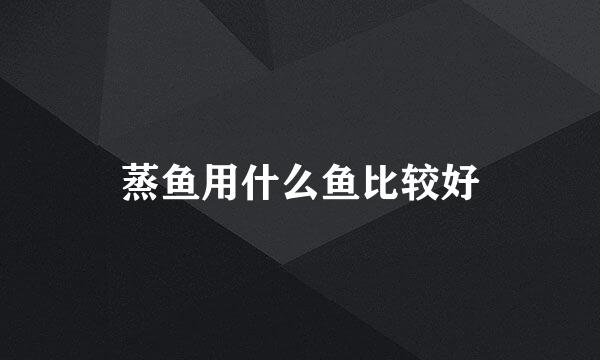 蒸鱼用什么鱼比较好