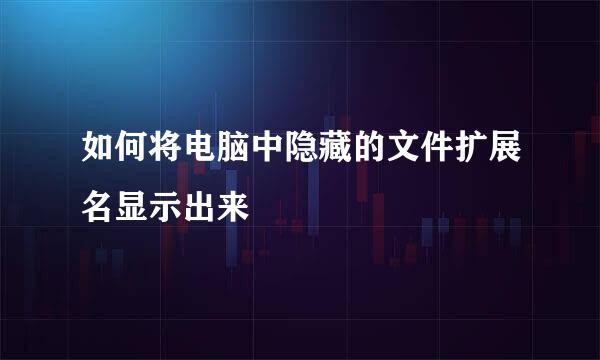 如何将电脑中隐藏的文件扩展名显示出来