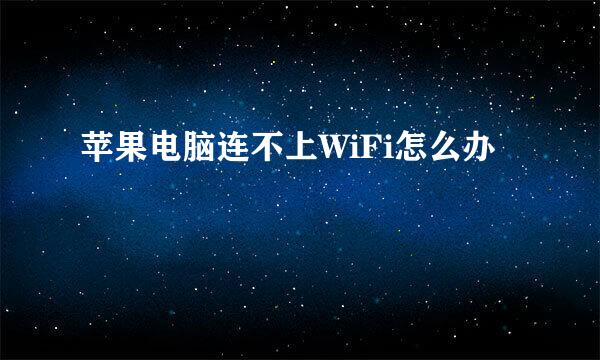 苹果电脑连不上WiFi怎么办