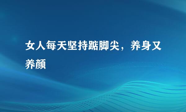 女人每天坚持踮脚尖，养身又养颜