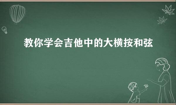 教你学会吉他中的大横按和弦