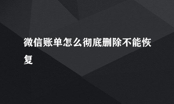 微信账单怎么彻底删除不能恢复