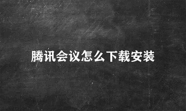 腾讯会议怎么下载安装