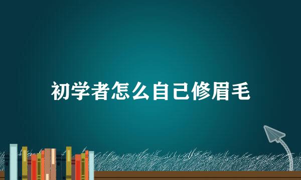 初学者怎么自己修眉毛