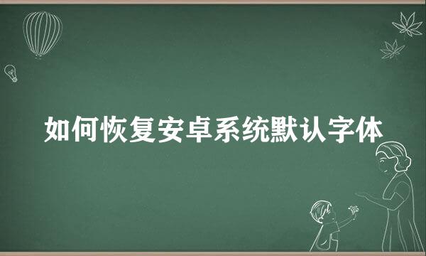 如何恢复安卓系统默认字体