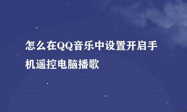 怎么在QQ音乐中设置开启手机遥控电脑播歌