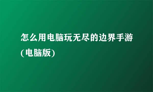 怎么用电脑玩无尽的边界手游(电脑版)