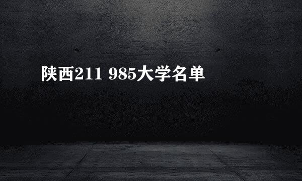 陕西211 985大学名单