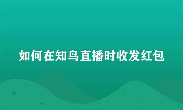 如何在知鸟直播时收发红包
