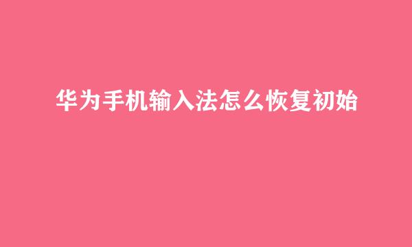 华为手机输入法怎么恢复初始