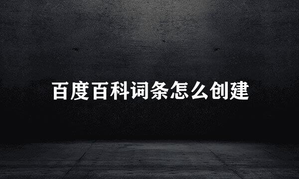 百度百科词条怎么创建