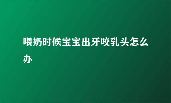 喂奶时候宝宝出牙咬乳头怎么办