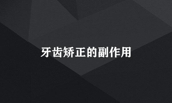牙齿矫正的副作用