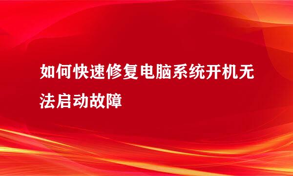 如何快速修复电脑系统开机无法启动故障