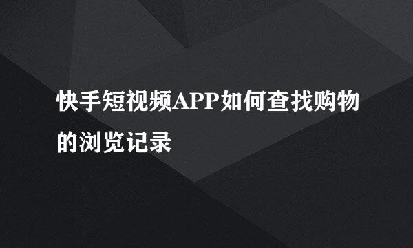 快手短视频APP如何查找购物的浏览记录