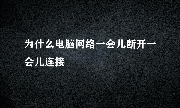 为什么电脑网络一会儿断开一会儿连接