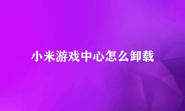 小米游戏中心怎么卸载