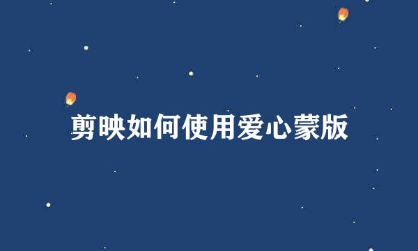 剪映如何使用爱心蒙版