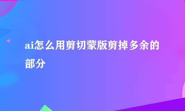 ai怎么用剪切蒙版剪掉多余的部分