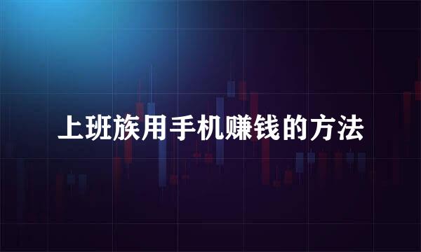 上班族用手机赚钱的方法
