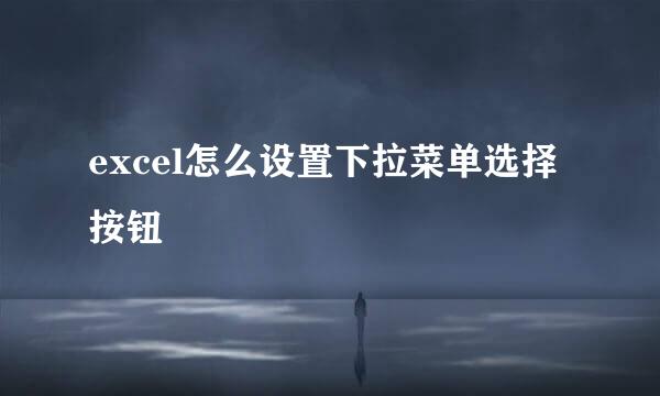 excel怎么设置下拉菜单选择按钮