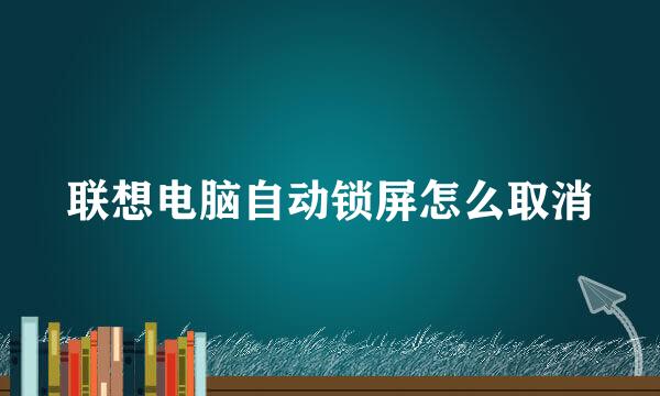联想电脑自动锁屏怎么取消