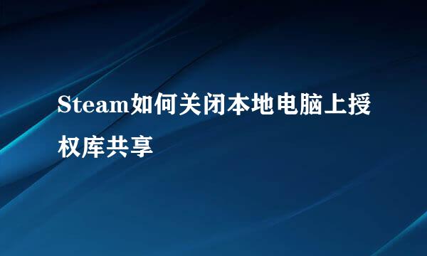 Steam如何关闭本地电脑上授权库共享