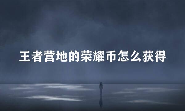 王者营地的荣耀币怎么获得