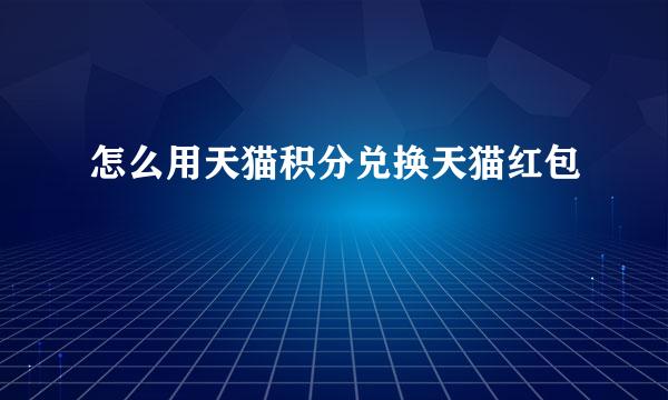 怎么用天猫积分兑换天猫红包