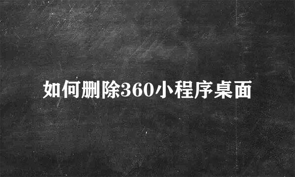 如何删除360小程序桌面