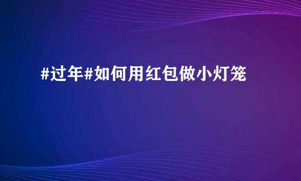 #过年#如何用红包做小灯笼
