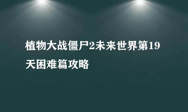植物大战僵尸2未来世界第19天困难篇攻略